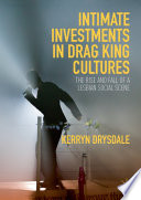 Intimate investments in drag king cultures : the rise and fall of a lesbian social scene /