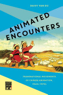 Animated encounters : transnational movements of Chinese animation, 1940s-1970s /