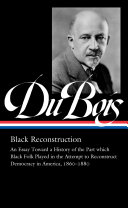 Black reconstruction : an essay toward a history of the part which black folk played in the attempt to reconstruct democracy in America, 1860-1880, & other writings /