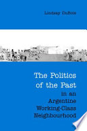 The politics of the past in an Argentine working-class neighbourhood /