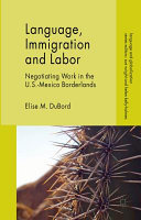 Language, Immigration and Labor : Negotiating Work in the U.S.-Mexico Borderlands /