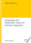 Geography and Nationalist Visions of Interwar Yugoslavia  /