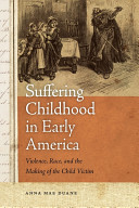 Suffering childhood in early America : violence, race, and the making of the child victim /
