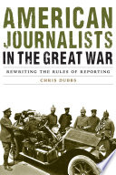 American journalists in the Great War : rewriting the rules of reporting /