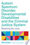 Autism Spectrum Disorder, Developmental Disabilities, and the Criminal Justice System : Breaking the Cycle.