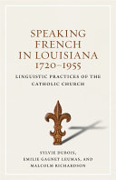 Speaking French in Louisiana, 1720-1955 : linguistic practices of the Catholic Church /