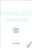 Ourselves unborn : a history of the fetus in modern America /