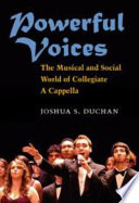 Powerful voices : the musical and social world of collegiate a cappella /