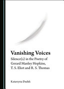 Vanishing voices : silence(s) in the poetry of Gerard Manley Hopkins, T.S. Eliot and R.S. Thomas /