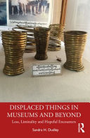 Displaced things in museums and beyond : loss, liminality and hopeful encounters /