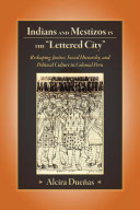 Indians and mestizos in the "lettered city" : reshaping justice, social hierarchy, and political culture in colonial Peru /