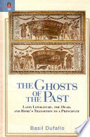 The ghosts of the past : Latin literature, the dead, and Rome's transition to a principate /