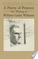A poetry of presence : the writing of William Carlos Williams /