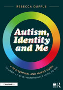 Autism, identity and me : a professional and parent guide to support a positive understanding of autistic identity /
