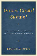 Dream! create! sustain! : mastering the art and science of transforming school systems /