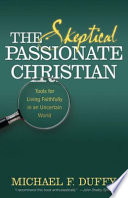 The skeptical, passionate Christian : tools for living faithfully in an uncertain world /