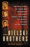 The Bielski brothers : the true story of three men who defied the Nazis, saved 1,200 Jews, and built a village in the forest /