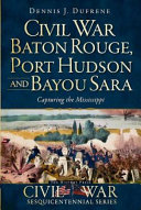Civil War Baton Rouge, Port Hudson and Bayou Sara : capturing the Mississippi /