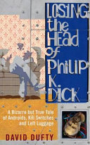 Losing the head of Philip K. Dick : a bizarre but true tale of androids, kill switches, and left luggage /