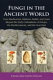 Fungi in the ancient world : how mushrooms, mildews, molds, and yeast shaped the early civilizations of Europe, the Mediterranean, and the Near East /