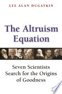 The altruism equation : seven scientists search for the origins of goodness /