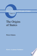 The Origins of Statics : The Sources of Physical Theory Volume 1 /