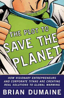 The plot to save the planet : how visionary entrepreneurs and corporate titans are creating real solutions to global warming /