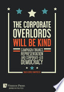 The corporate overlords will be kind : campaign finance, representation and corporate-led democracy /