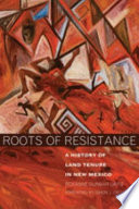 Roots of resistance : a history of land tenure in New Mexico /