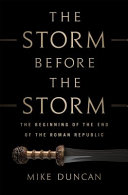 The storm before the storm : the beginning of the end of the Roman Republic /