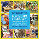 Rethinking the classroom landscape : creating environments that connect young children, families, and communities /