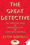 The great detective : the amazing rise and immortal life of Sherlock Holmes /