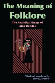 The meaning of folklore : the analytical essays of Alan Dundes /