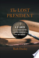 The lost President : A.D. Smith and the hidden history of radical democracy in Civil War America /