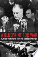 A blueprint for war : FDR and the hundred days that mobilized America /