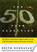 The fifty-year seduction : how television manipulated college football, from the birth of the modern NCAA to the creation of the BCS /