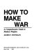 How to make war : a comprehensive guide to modern warfare /