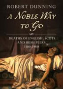 A noble way to go : deaths of English, Scots and Irish peers, 1100-1900 /