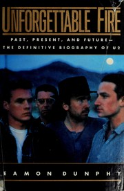 Unforgettable fire : past, present, and future-the definitive biography of U2 /