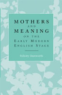 Mothers and meaning on the early modern English stage /