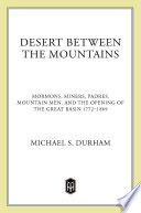 Desert between the mountains : Mormons, miners, padres, mountain men, and the opening of the Great Basin, 1772-1869 /