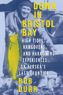Down in Bristol Bay : high tides, hangovers, and harrowing experiences on Alaska's last frontier /