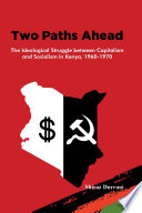 Two paths ahead : the ideological struggle between capitalism and socialism in Kenya, 1960-1970 /