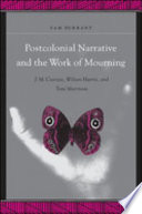 Postcolonial narrative and the work of mourning : J.M. Coetzee, Wilson Harris, and Toni Morrison /