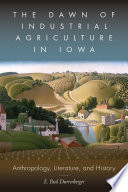 The dawn of industrial agriculture in Iowa : anthropology, literature, and history /