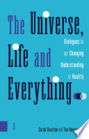 The Universe, Life and Everything ... : Dialogues on Our Changing Understanding of Reality.