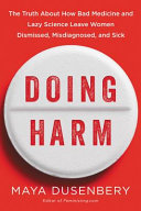 Doing harm : the truth about how bad medicine and lazy science leave women dismissed, misdiagnosed, and sick /