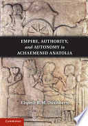 Empire, authority, and autonomy in Achaemenid Anatolia /
