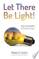 Let There Be Light! : Nuclear Energy: A Christian Case.