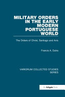 Military orders in the early modern Portuguese world : the orders of Christ, Santiago and Avis /